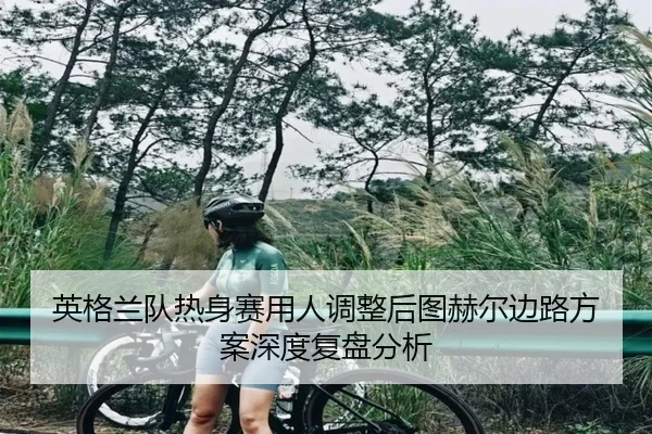 ying-ge-lan-dui-re-shen-sai-yong-ren-tiao-zheng-hou-tu-he-er-bian-lu-fang-an-shen-du-fu-pan-fen-xi-2-141.jpg